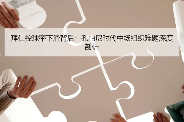 拜仁控球率下滑背后：孔帕尼时代中场组织难题深度剖析