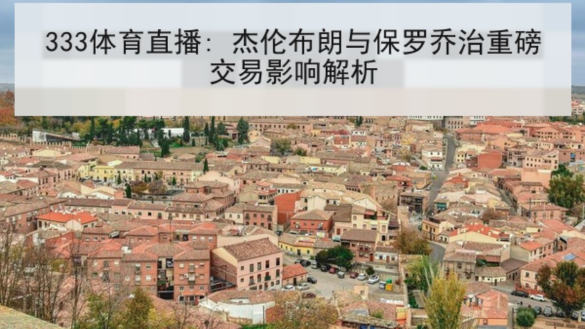 333体育直播: 杰伦布朗与保罗乔治重磅交易影响解析 333体育直播: 杰伦布朗与保罗乔治重磅交易影响解析