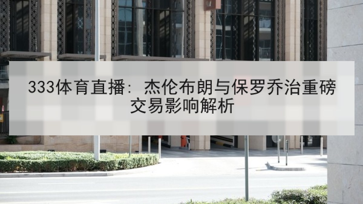 333体育直播: 杰伦布朗与保罗乔治重磅交易影响解析