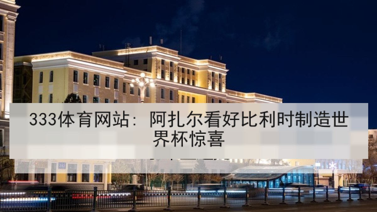333体育网站: 阿扎尔看好比利时制造世界杯惊喜