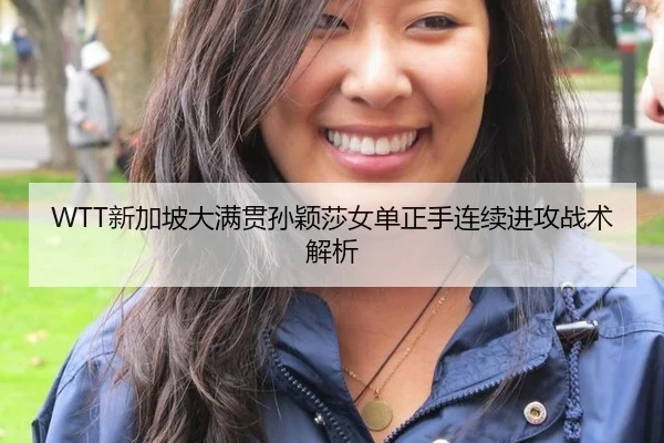 WTT新加坡大满贯孙颖莎女单正手连续进攻战术解析