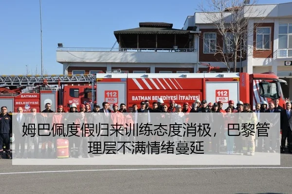 姆巴佩度假归来训练态度消极，巴黎管理层不满情绪蔓延