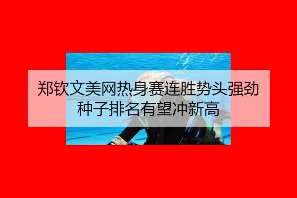 郑钦文美网热身赛连胜势头强劲 种子排名有望冲新高
