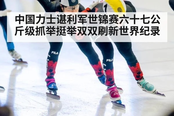 中国力士谌利军世锦赛六十七公斤级抓举挺举双双刷新世界纪录
