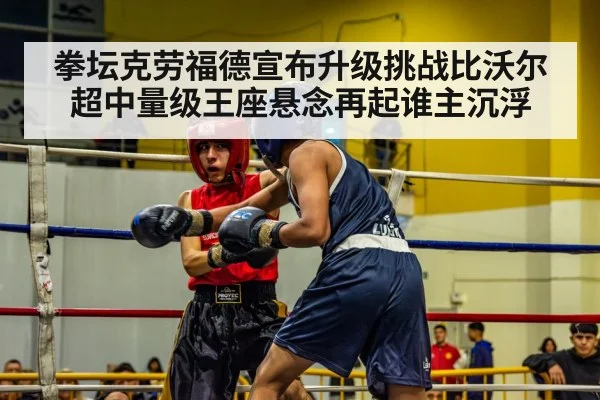 拳坛克劳福德宣布升级挑战比沃尔 超中量级王座悬念再起谁主沉浮