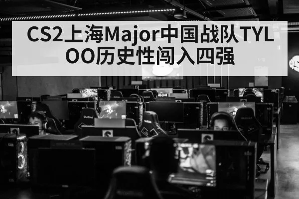 CS2上海Major中国战队TYLOO历史性闯入四强