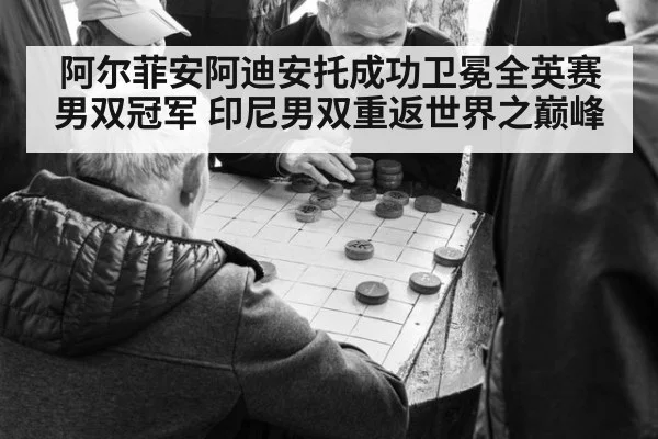 阿尔菲安阿迪安托成功卫冕全英赛男双冠军 印尼男双重返世界之巅峰