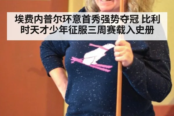 埃费内普尔环意首秀强势夺冠 比利时天才少年征服三周赛载入史册