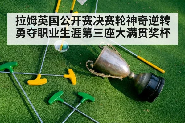 拉姆英国公开赛决赛轮神奇逆转勇夺职业生涯第三座大满贯奖杯