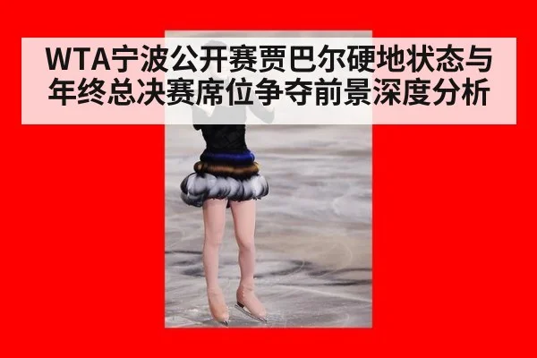 WTA宁波公开赛贾巴尔硬地状态与年终总决赛席位争夺前景深度分析